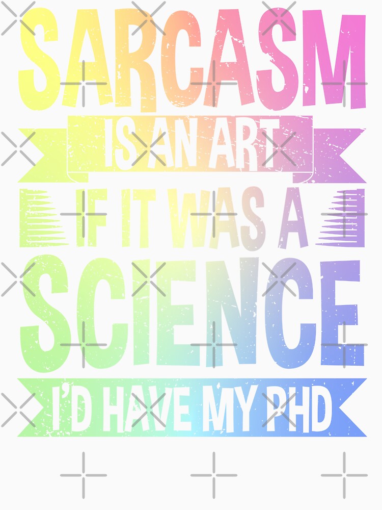 Sarcasm Is An Art If It Was A Science I'd Have My PhD by ScienceCorner