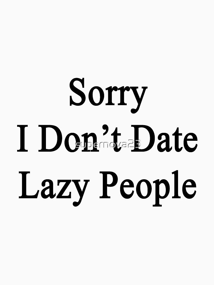 Sorry I Don't Date Lazy People by supernova23