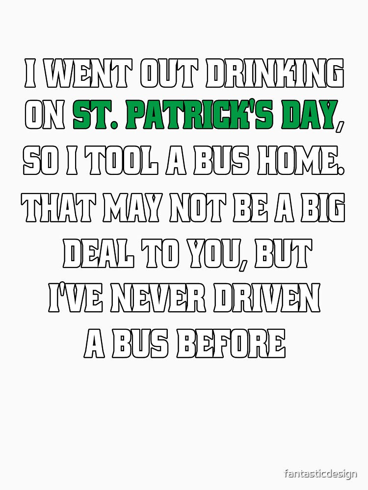 Funny Sarcastic Humor I Went Out Drinking On St Patrick’s Day, So I Took A Bus Home by fantasticdesign
