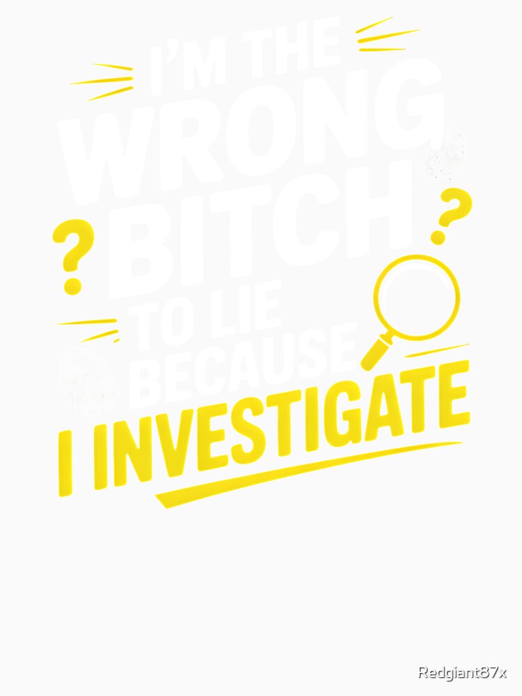 I'm The Wrong Bitch To Lie – Because I Investigate Sarcastic Humor by Redgiant87x