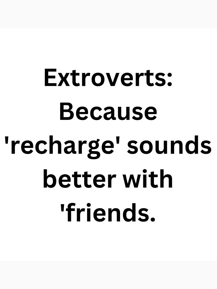 Extroverts: Because 'recharge' sounds better with 'friends by StickerguyYYY