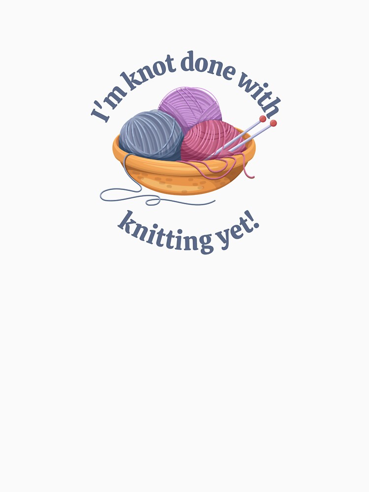 I'm knot done with knitting yet yarn pun by 442b