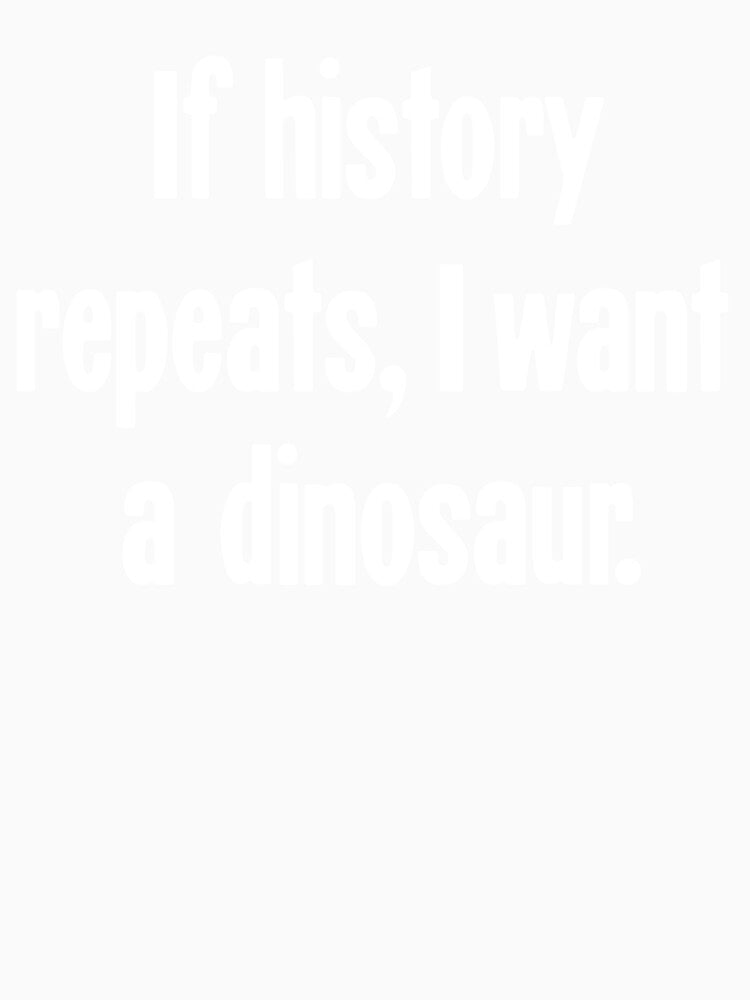 If History Repeats, I Want A Dinosaur by Good-Looking Corpse