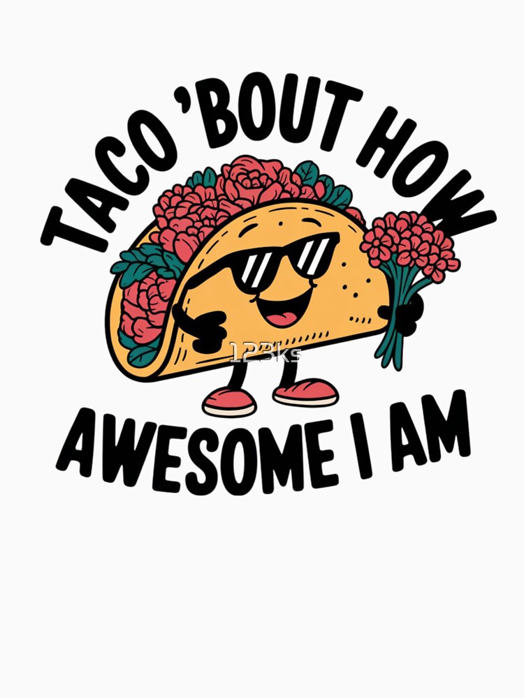 Taco ‘Bout How Awesome I Am by 123ks
