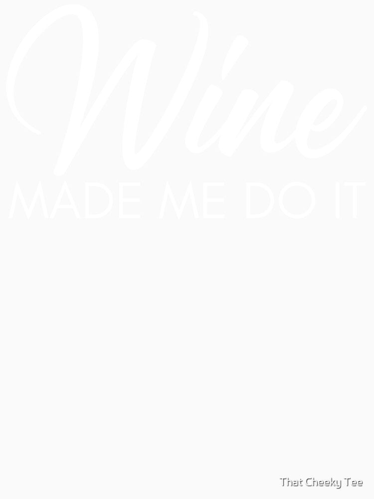 Wine Made Me Do It. Funny Wine Lover Quote by That Cheeky Tee