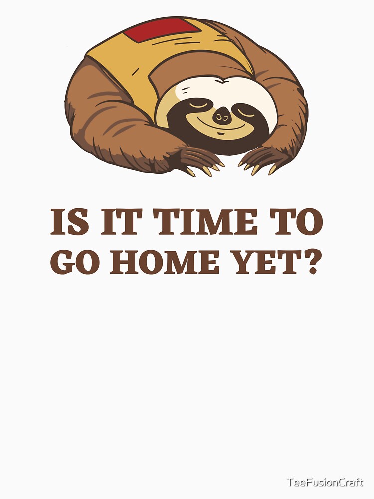 Is It Time To Go Home Yet by TeeFusionCraft