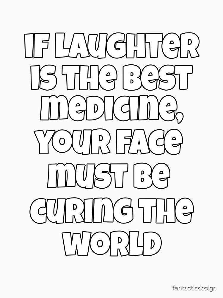 Funny Sarcastic Humor If Laughter Is The Best Medicine, Your Face Must Be Curing The World by fantasticdesign