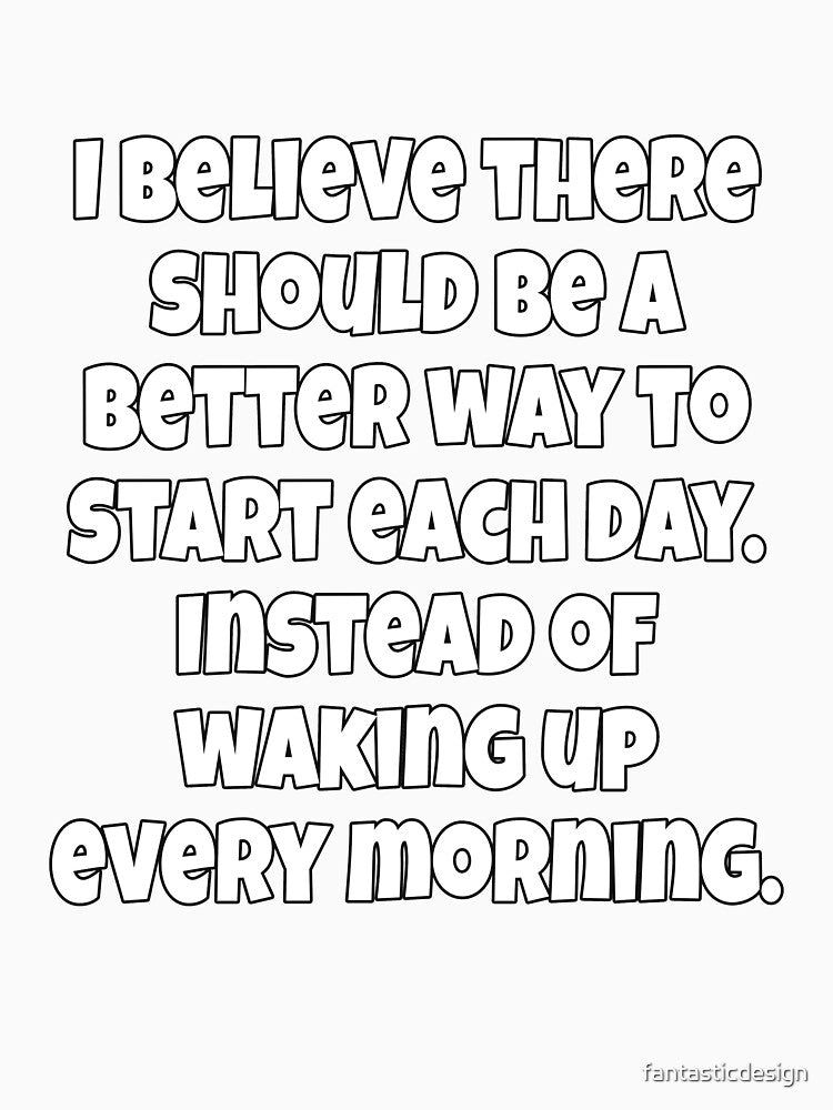Funny Sarcastic Humor I Believe There Should Be A Better Way To Start Each Day by fantasticdesign