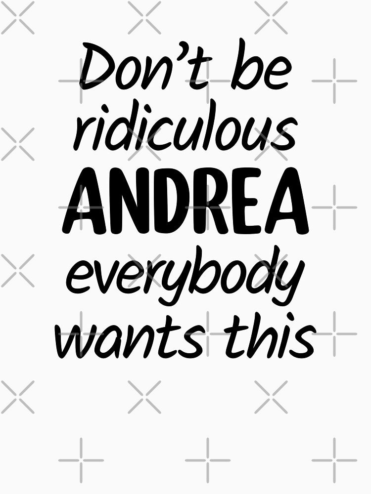 Don't Be Ridiculous Andrea, Everybody Wants This - Viral Meme by FilipeFerreira
