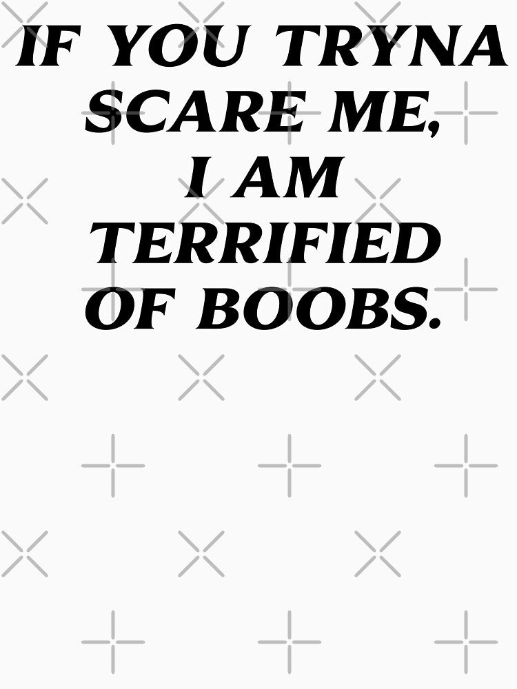 If You Tryna Scare Me I'm Terrified Of Boobs by fusedtees