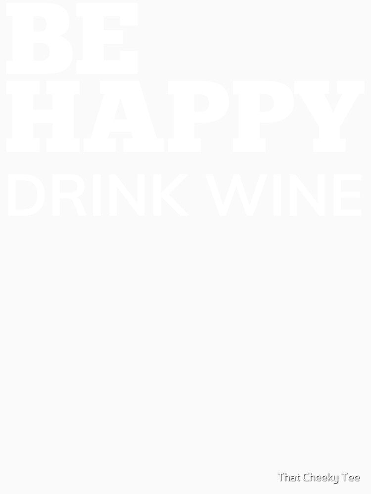 Be Happy Drink Wine. Funny Wine Lover Quote. by That Cheeky Tee