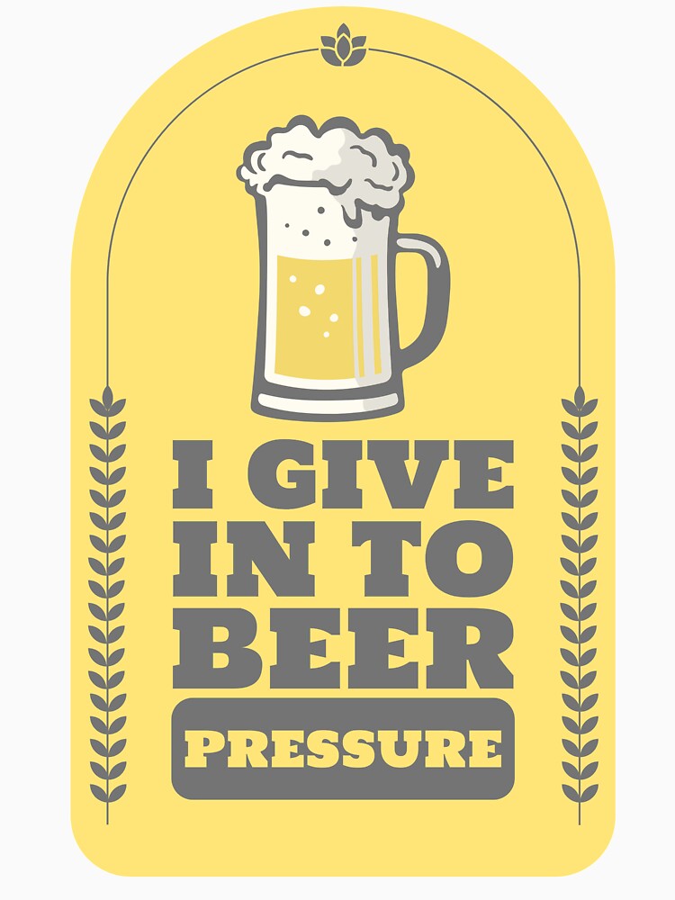 I Give In To Beer Pressure Design by Artpace