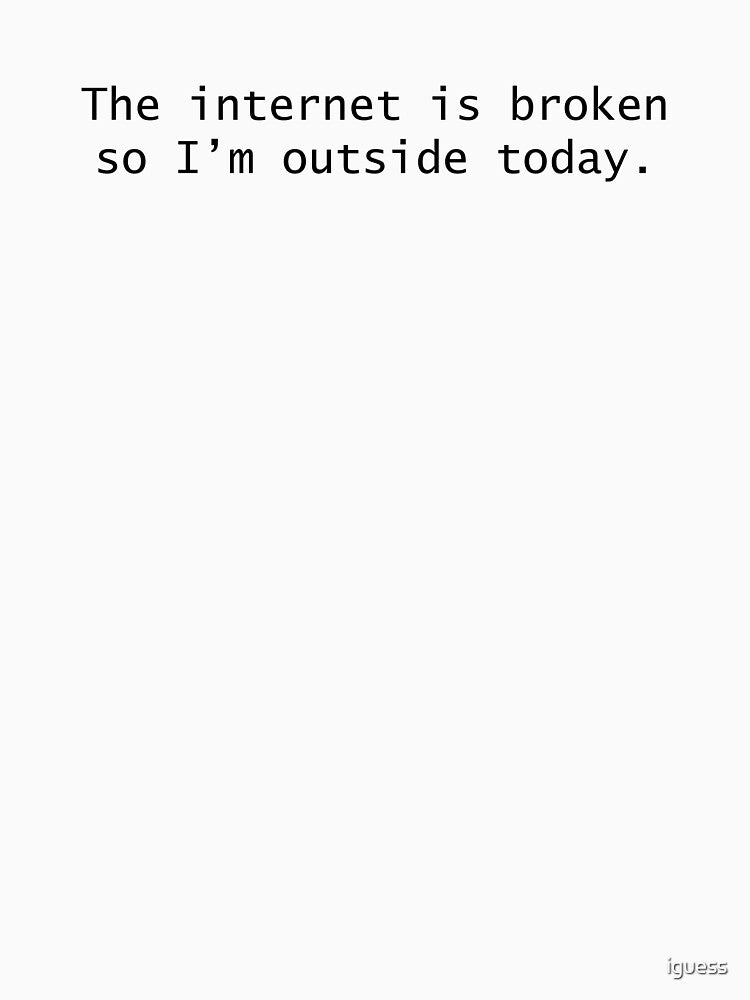 The internet is broken, so I'm outside today by iguess