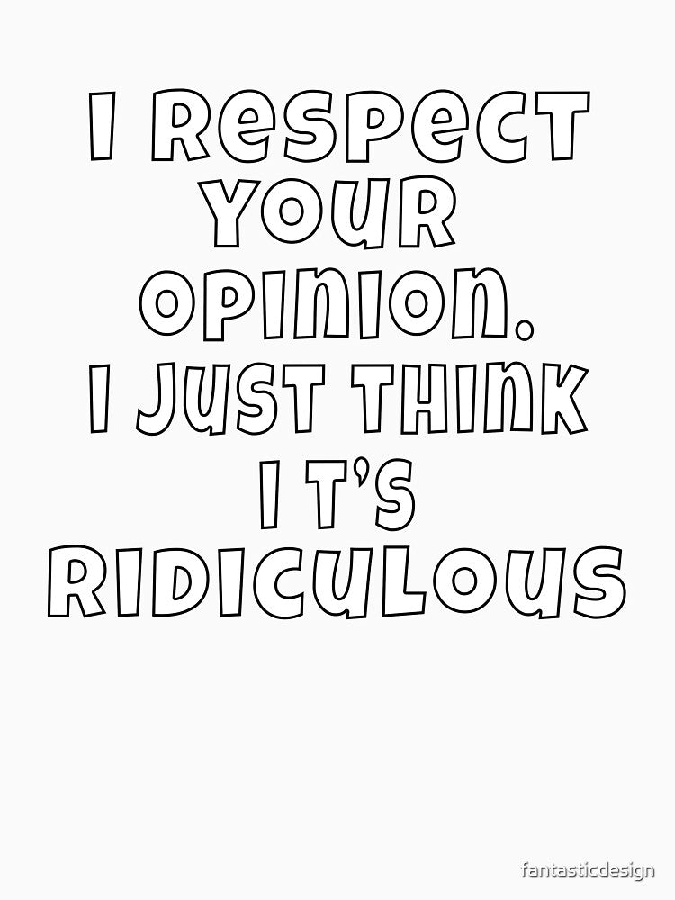 Funny Sarcastic Humor I Respect Your Opinion. I Just Think It’s Ridiculous by fantasticdesign