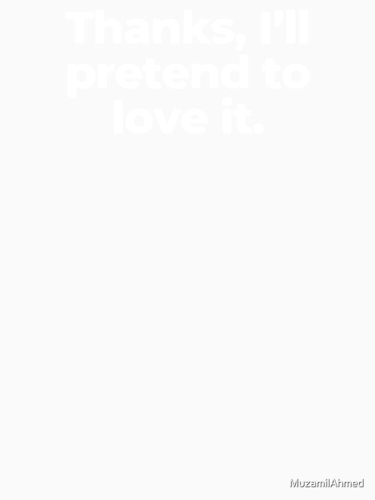 Thanks, I’ll pretend to love it. by MuzamilAhmed