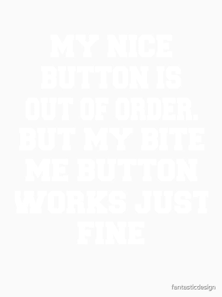 Sarcastic Funny Humor Humorous My Nice Button Is Out Of Order. But My Bite Me Button Works Just Fine by fantasticdesign