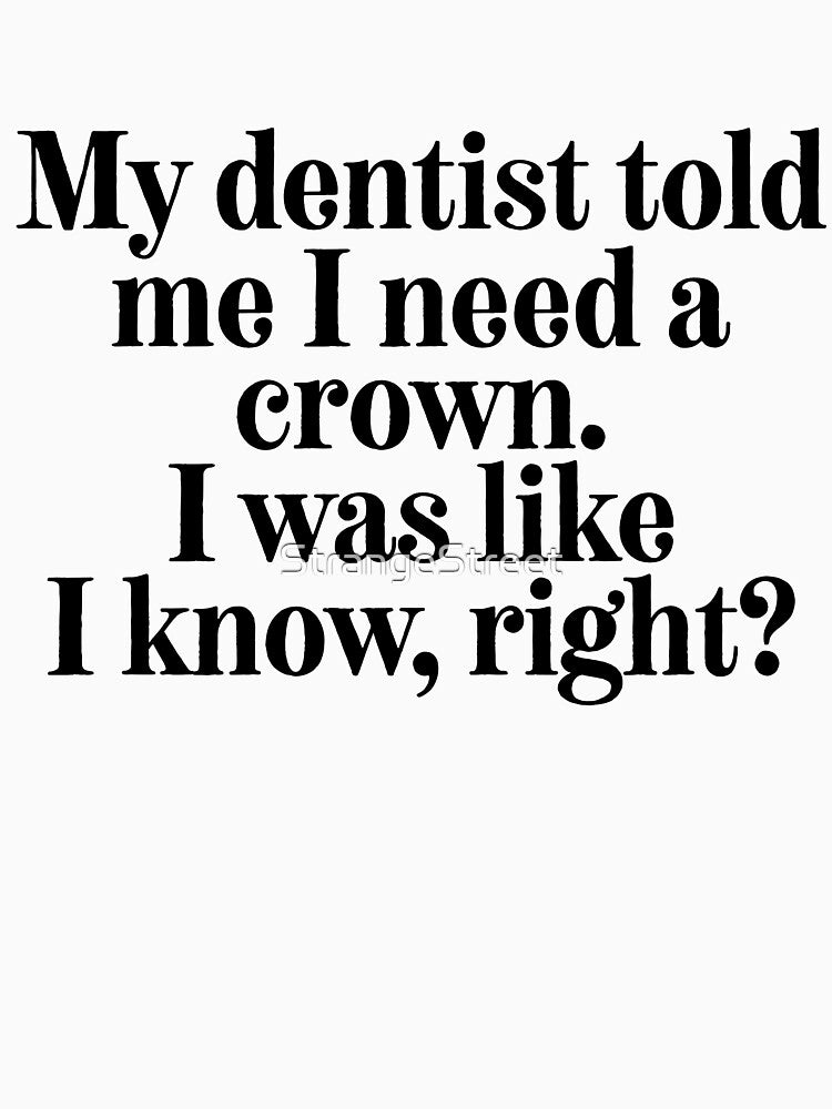 My Dentist Told Me I Need A Crown... = Sarcastic Quote by StrangeStreet