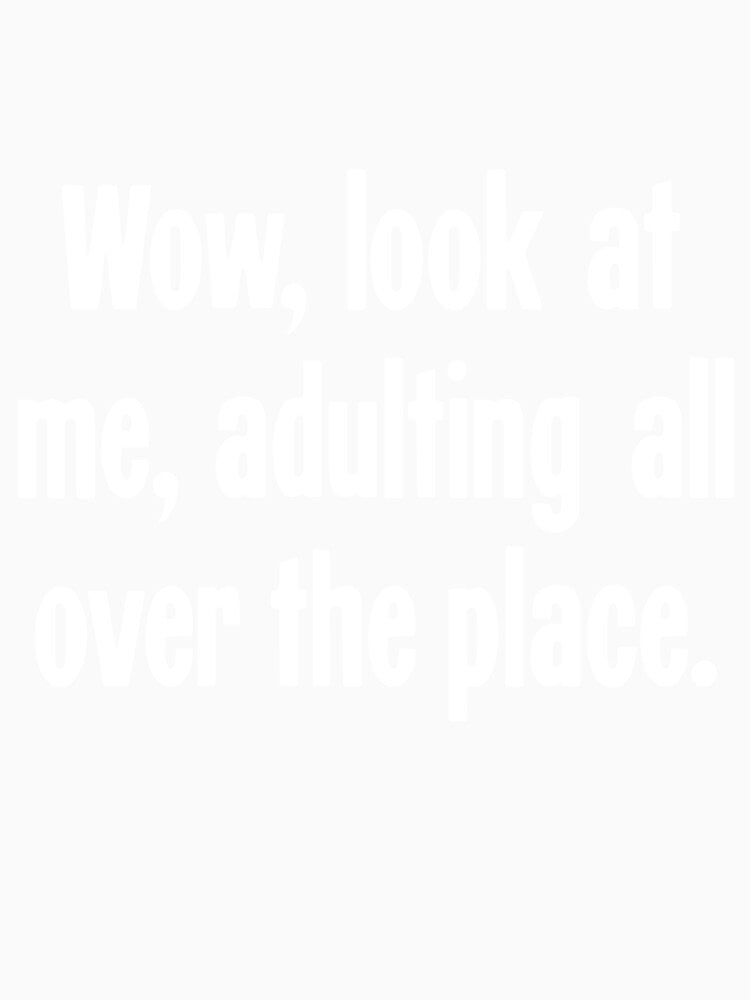 Wow, Look At Me, Adulting All Over the Place by Good-Looking Corpse