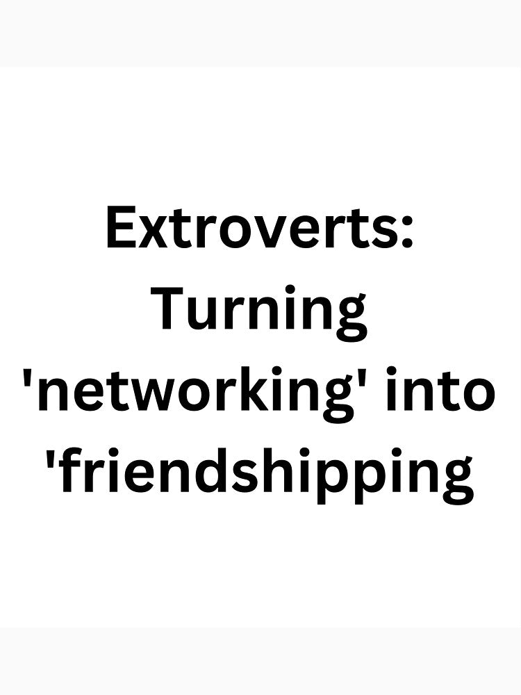 Extroverts: Turning 'networking' into 'friendshipping. by StickerguyYYY