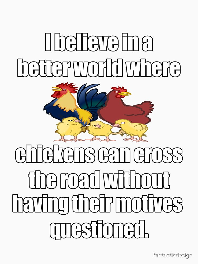 Funny Sarcastic Humor I Believe In A Better World Where Chickens Can Cross The Road by fantasticdesign