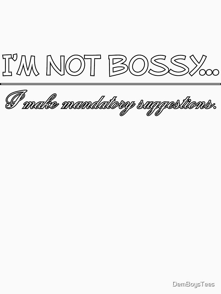 I'm Not Bossy I Make Mandatory Suggestions by DemBoysTees