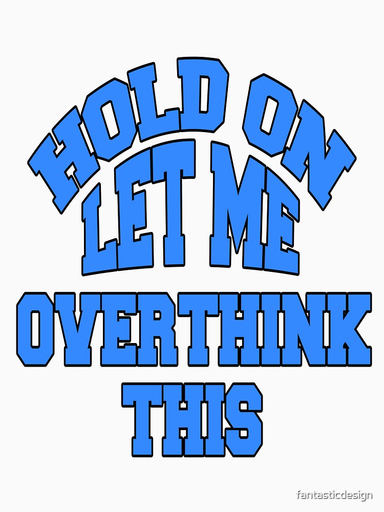 Funny Sarcastic Saying Hold On Let Me Overthink This by fantasticdesign