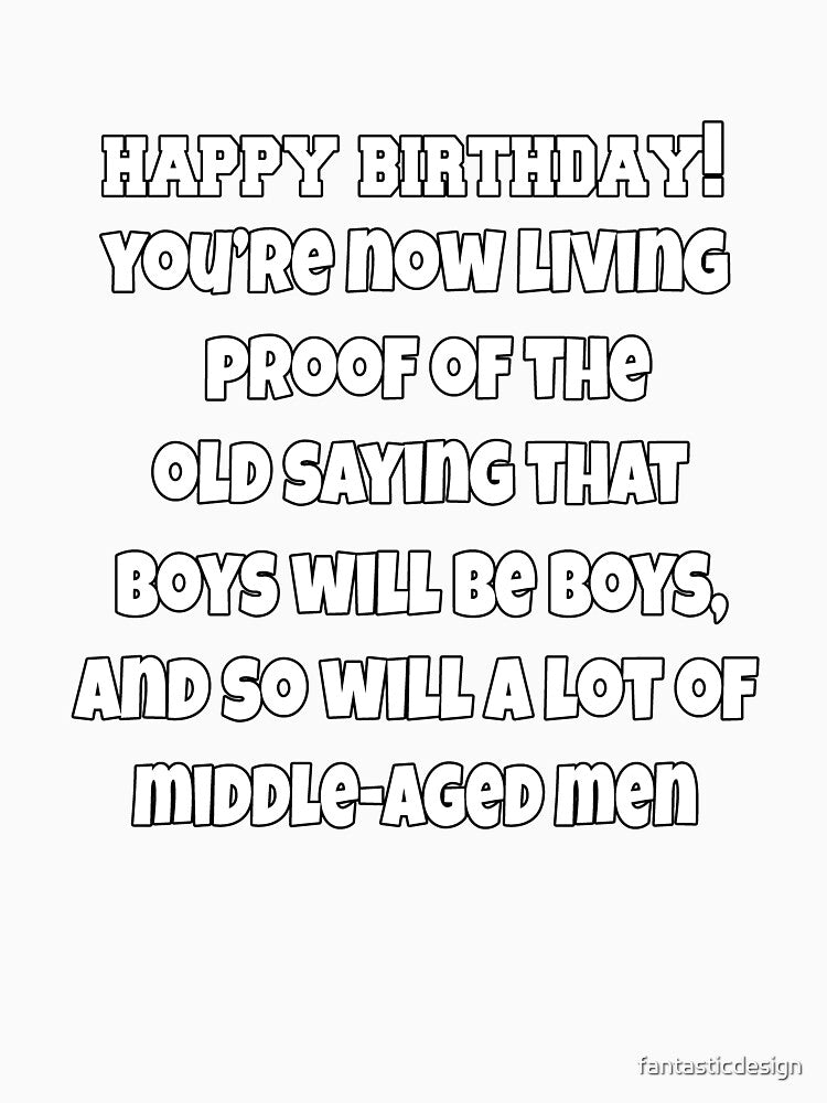 Funny Sarcastic Humor Happy Birthday! You're Now Living Proof Of The Old Saying That Boys Will Be Boys by fantasticdesign
