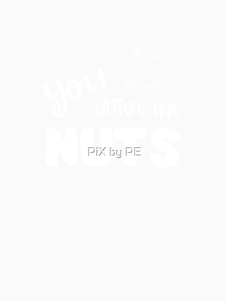 You Drive Me Nuts – Funny nut pun by PiX by PE