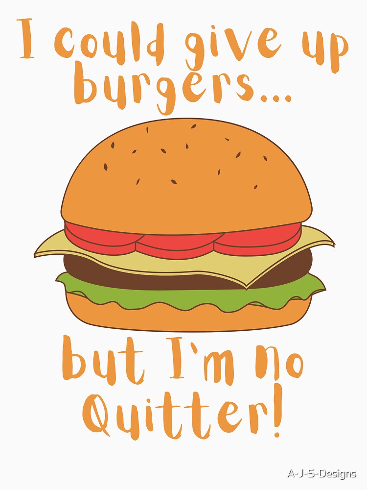 I could give up burgers.. Funny Burger by A-J-S-Designs