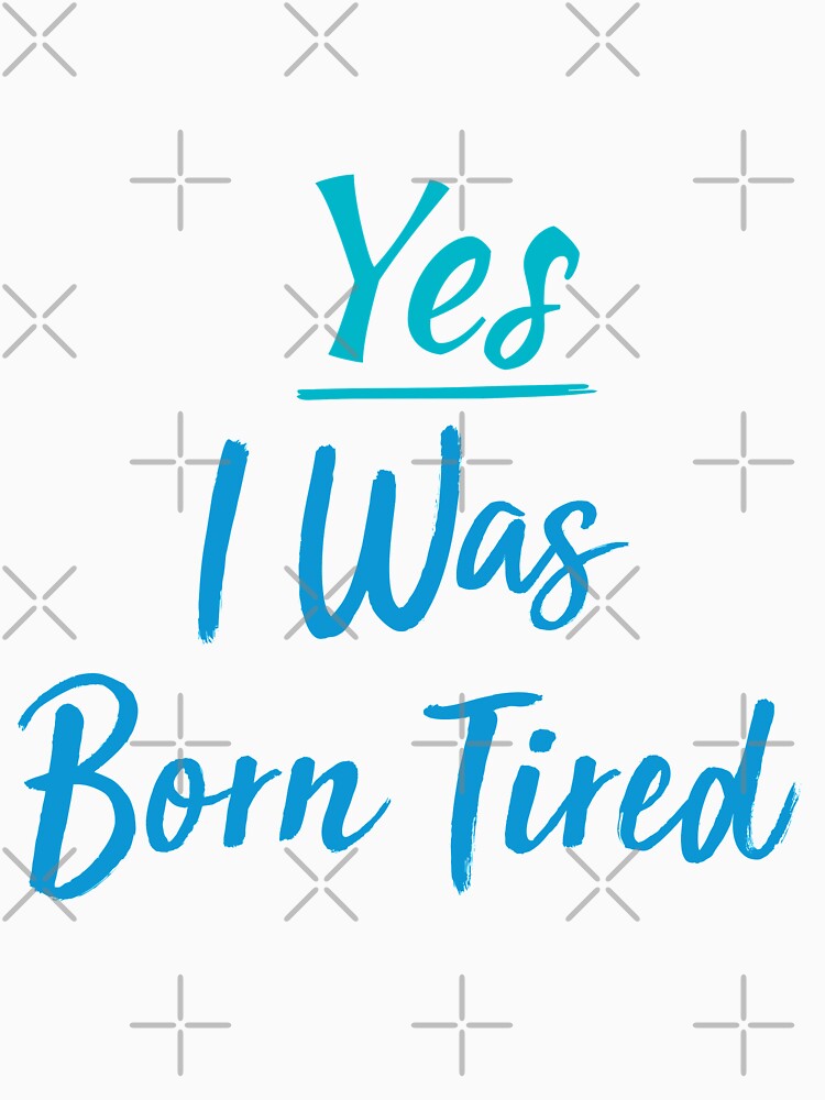 Yes I Was Born Tired,funny gift for lazy people by youfteen