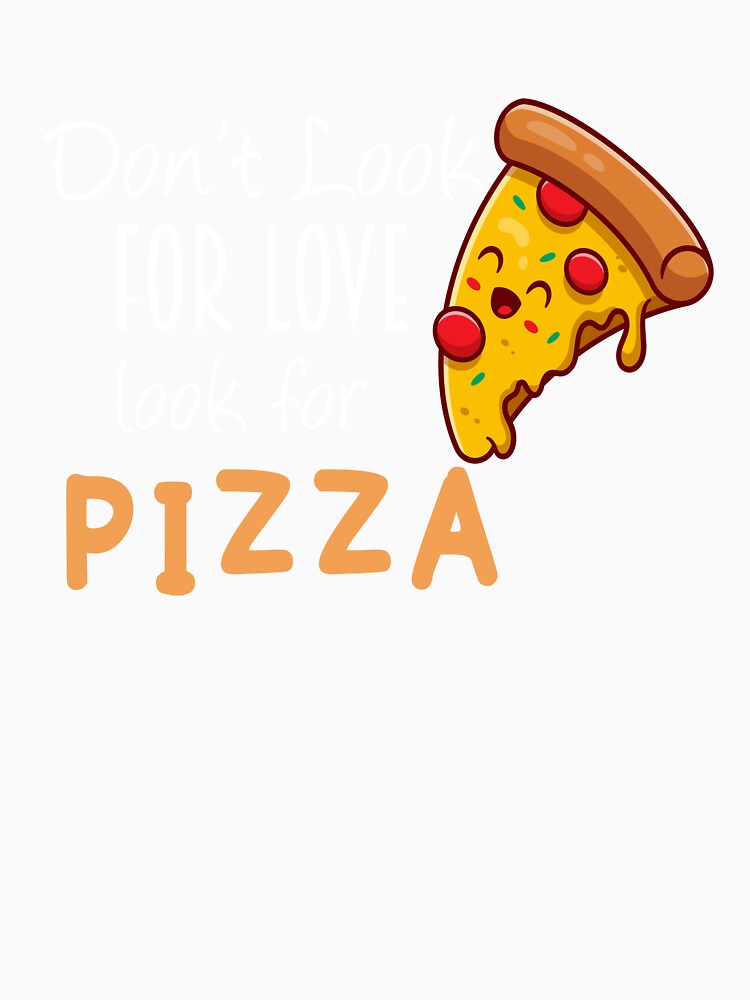 don't look for love look for pizza shirt by Crystakim