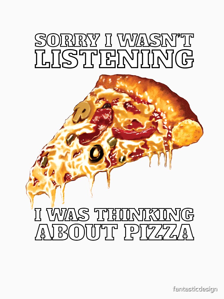 Funny Sarcastic Pizza Humor Sorry I Wasn’t Listening I Was Thinking About Pizza by fantasticdesign