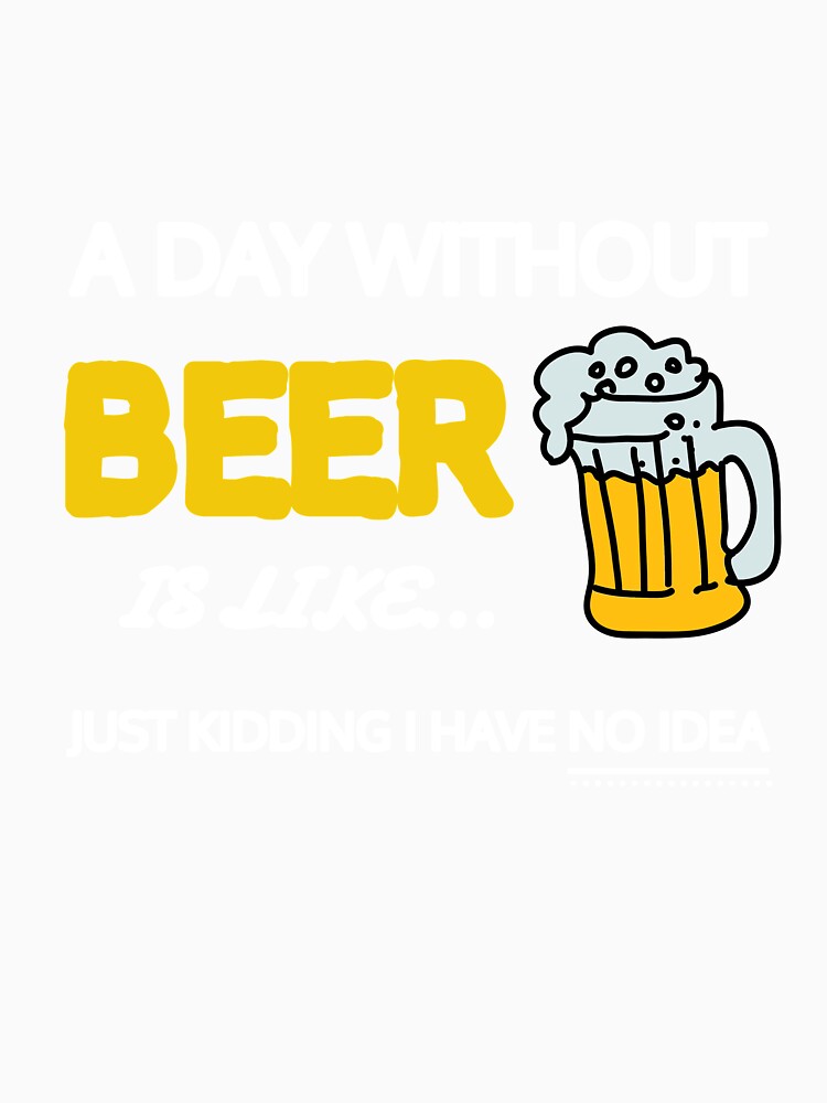 A Day Without Beer Is Like Just Kidding I Have No Idea Gift by SJRoil