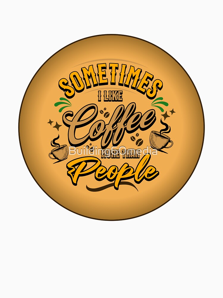 “Sometimes I Like Coffee More Than People” Coffee-Themed Graphic by Building60media