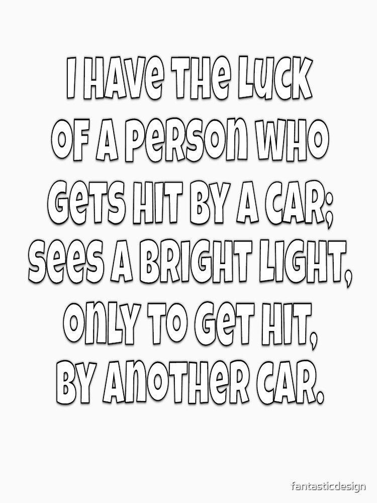 Funny Sarcastic Humor I Have The Luck Of A Person Who Gets Hit By A Car by fantasticdesign