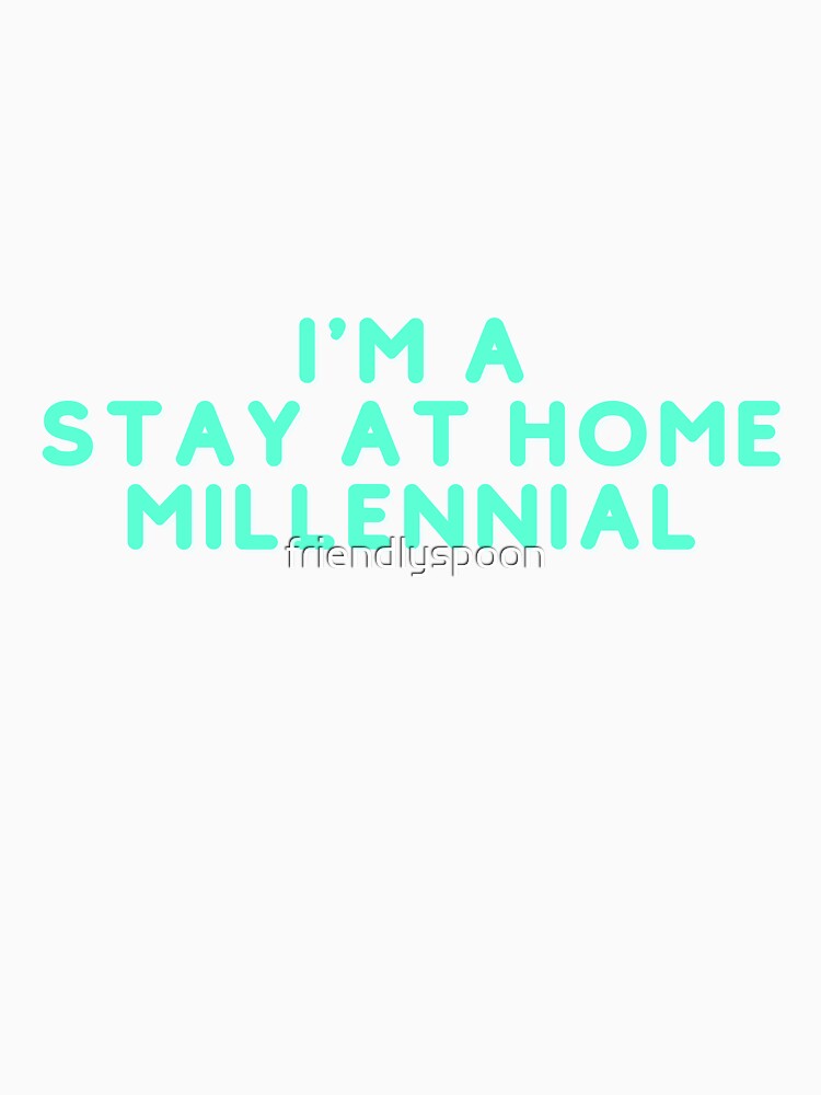 I'm a Stay at Home Millennial by friendlyspoon