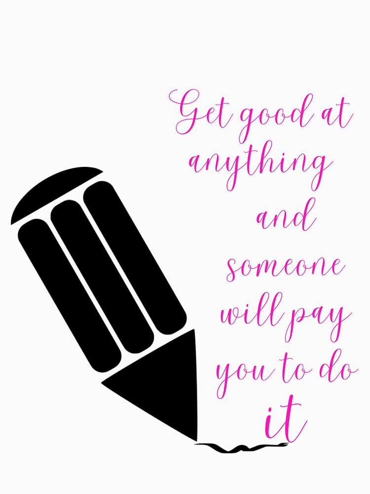 Get good at anything and someone will pay you to do it - Lifes Inspirational Quotes by MikeMargolisArt