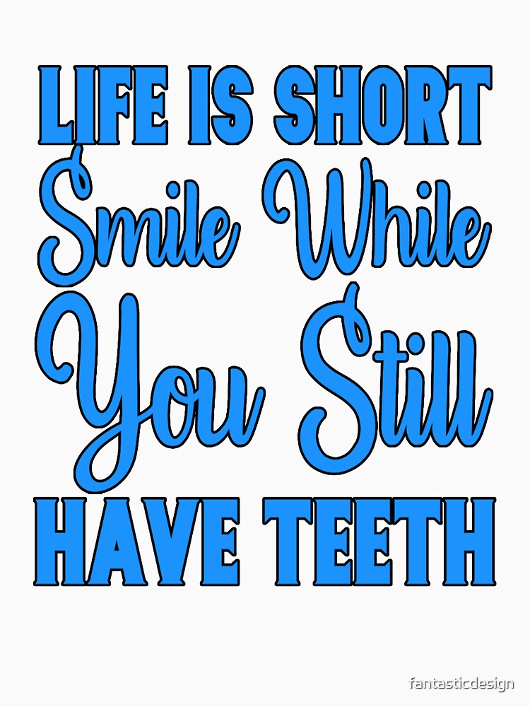 Funny Sarcastic Saying Life Is Short Smile While You Still Have Teeth by fantasticdesign