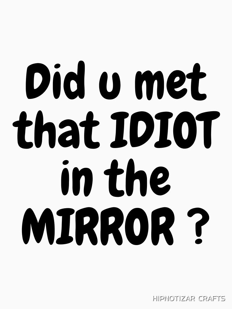 idiot in the mirror funny t shirt by HIPNOTIZAR  CRAFTS