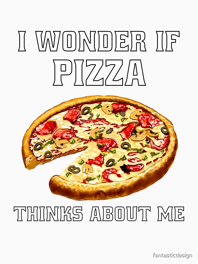 Funny Sarcastic Pizza Humor I Wonder If Pizza Thinks About Me. by fantasticdesign