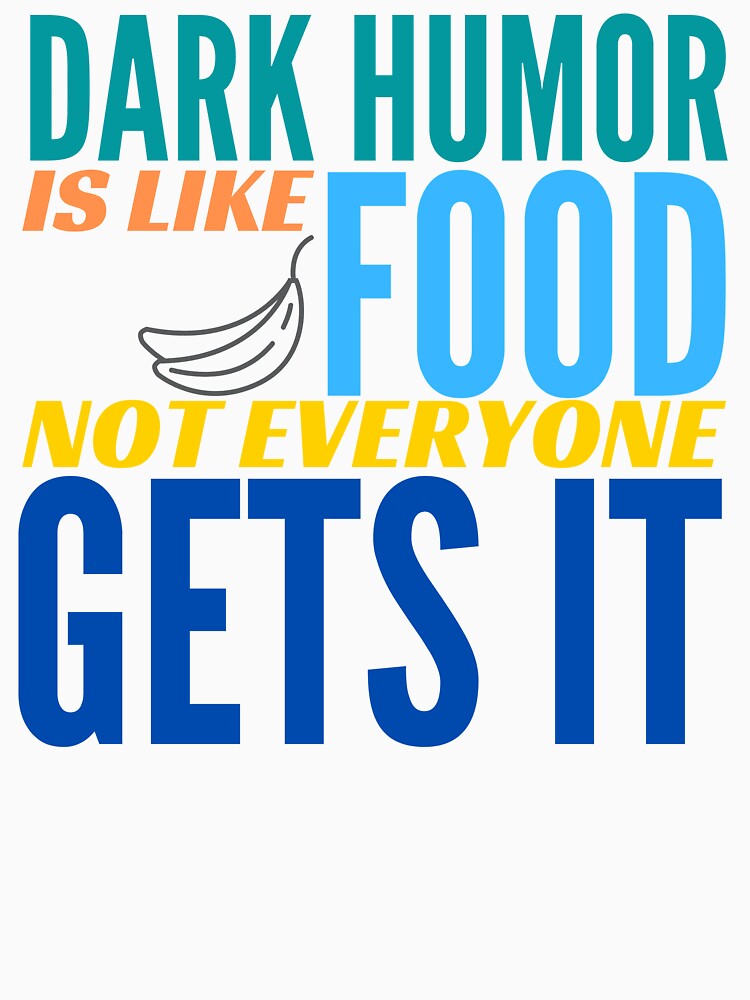 Dark Humor is like Food. Not Everyone Gets It. Bananas. by BadassDude