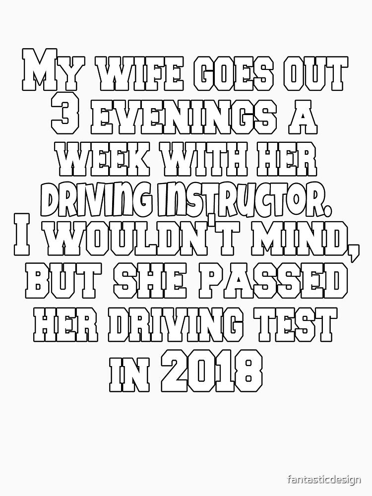 Funny Sarcastic Humor My Wife Goes Out 3 Evenings A Week With Her Driving Instructor by fantasticdesign