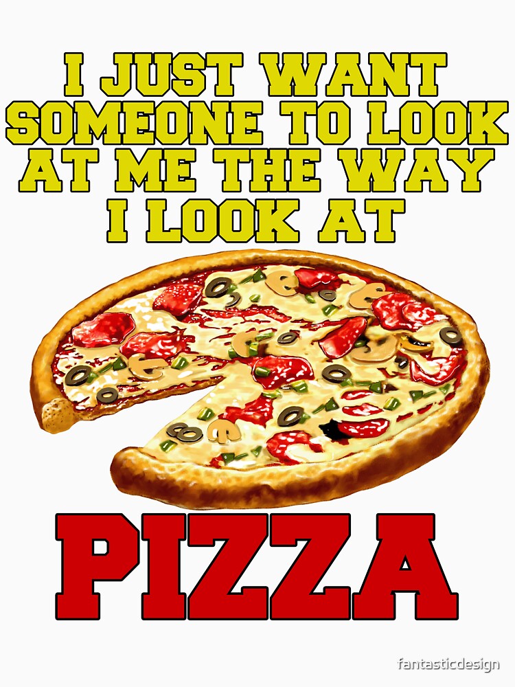 Funny Pizza Lover I Just Want Someone To Look At Me by fantasticdesign