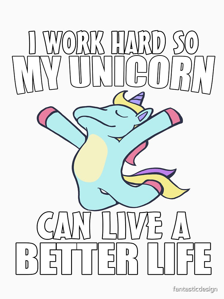 Funny Saying I work Hard So My Unicorn Can Live A Better Life by fantasticdesign