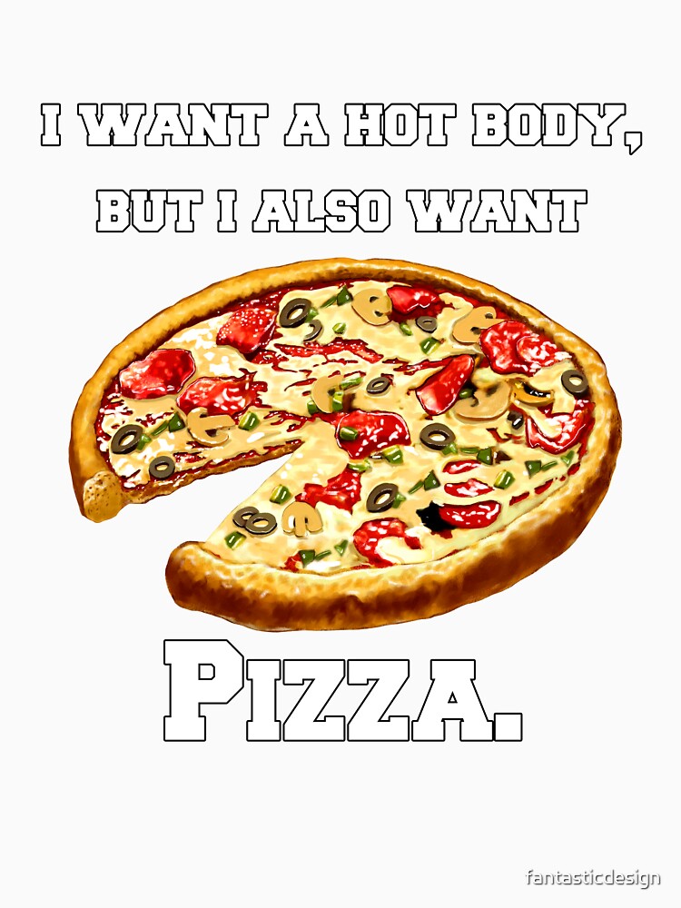 Pizza Lover I Want A Hot Body, But I Also Want Pizza. by fantasticdesign