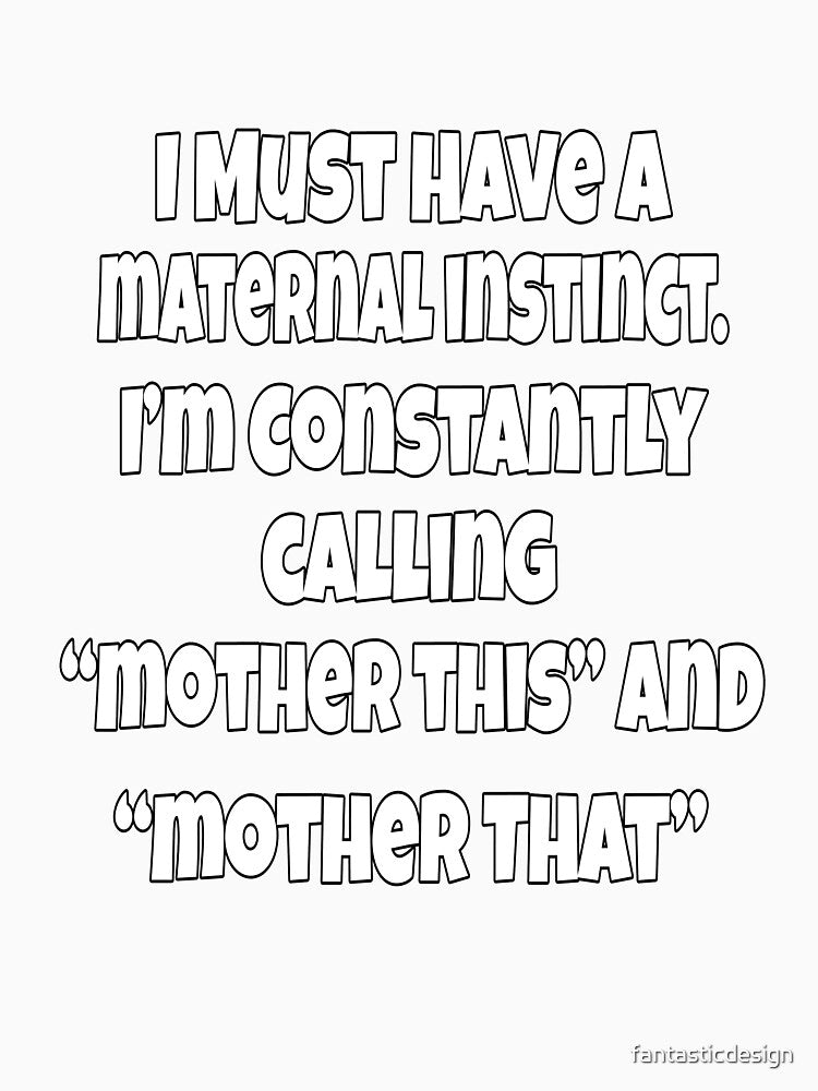 Funny Sarcastic Humor I Must Have A Maternal Instinct by fantasticdesign