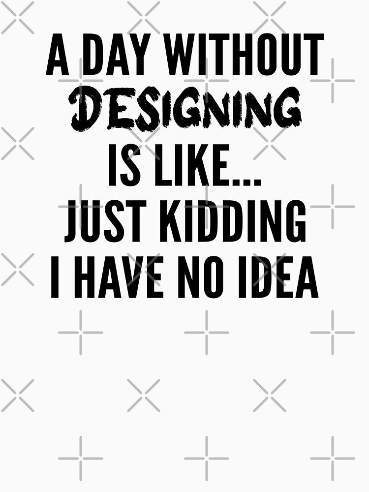 A Day Without designing - Funny designing quote gift idea For Men and Women by Mmmm3344