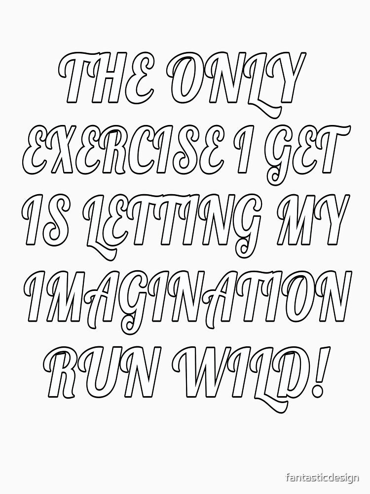 The Only Exercise I Get Is Letting My Imagination Run Wild! Funny Sarcastic Saying by fantasticdesign