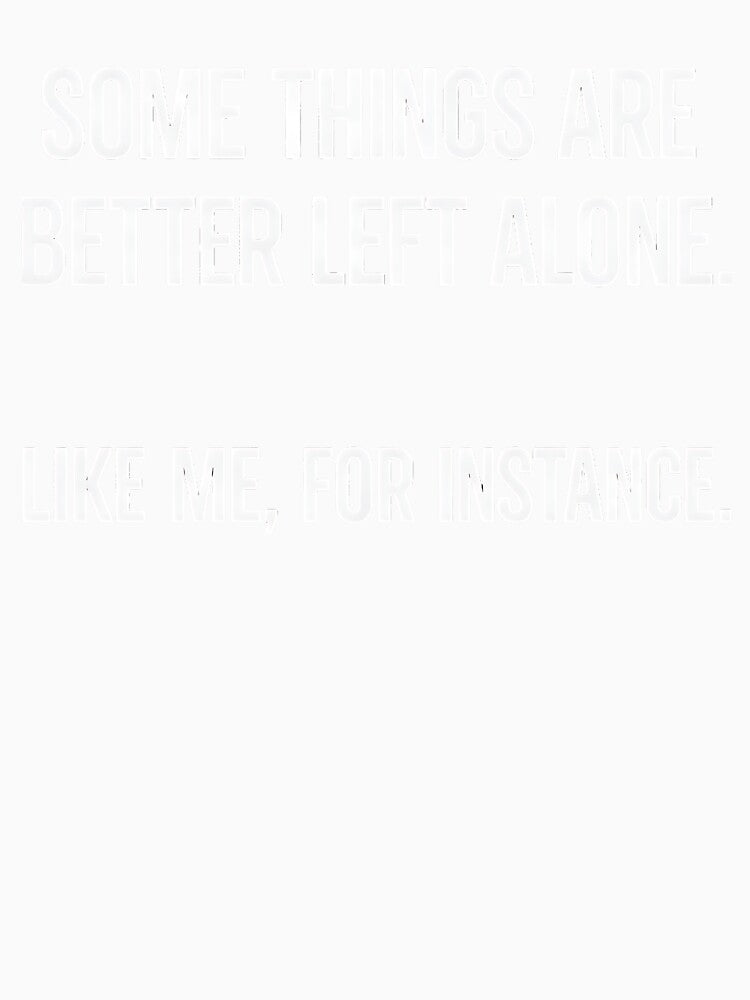 Some Things Are Better Left Alone Like Me For Instance by kirstenstration