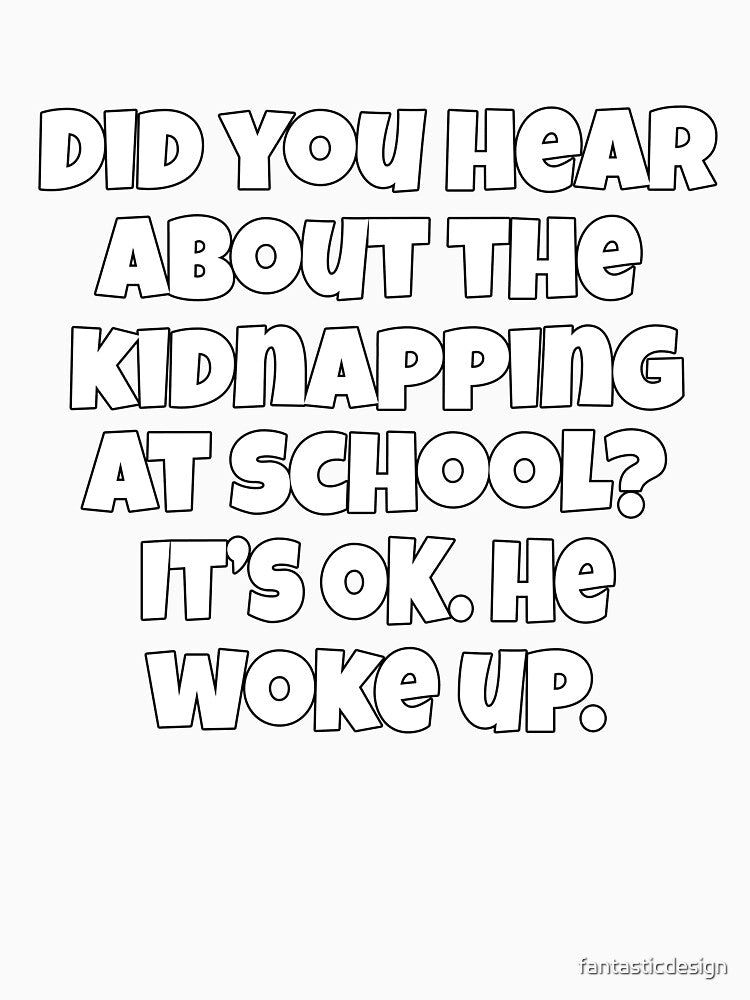 Funny Sarcastic Pun Humor Did You Hear About The Kidnapping At School by fantasticdesign